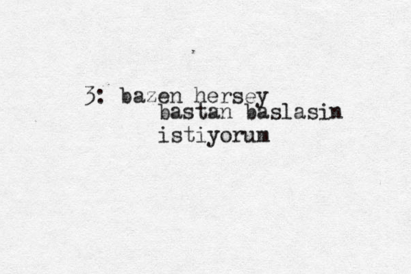 3: bazen hersey bastan baslasin istiyorum