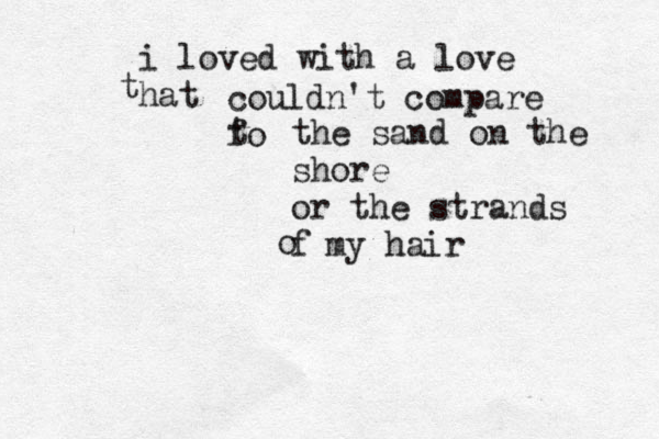 i loved with a love hat t couldn't compare fo t the sand on the shore or the strands f o my hair 