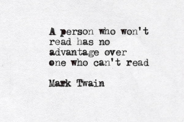 A person who won't read has no advantage over one who can't read Mark Twain 