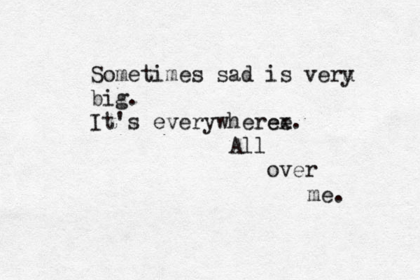Sometimes sad is veru y big. It's everywheree ex. All over me. 