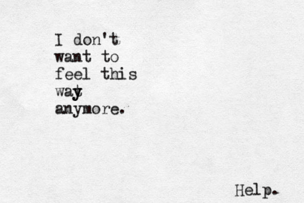 I don't want to feel this wat y y anymore. Help. 