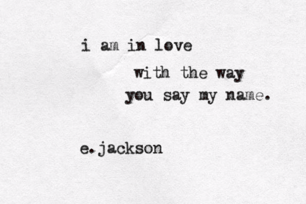 i am in love with the way you say my name. e.jackson
