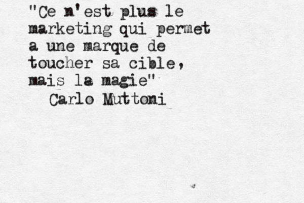 "Ce n'est plus le marketing qui permet a une marque de toucher sa cible mais le a magie" Carlo Muttoni , 