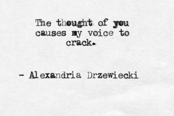 The thought of you causes my voice to crack. - Alexandria Drzewiecki 
