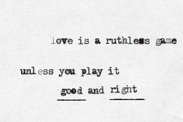 love is a ruthless game unless you play it good an d right _____ ______ 