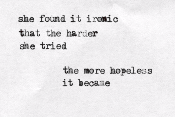 she found it ironic that the harder she tried the more hopeless it became 