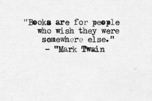 "Booka s are for people who wish they were somewhere else." ~ - "Mark Twain