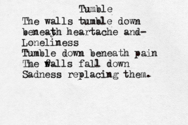 Tumble The walls tumble down b eneayh t t heartache and- Loneliness Tumble down beneath pain The falls w w fall down Sadness replacing them. 