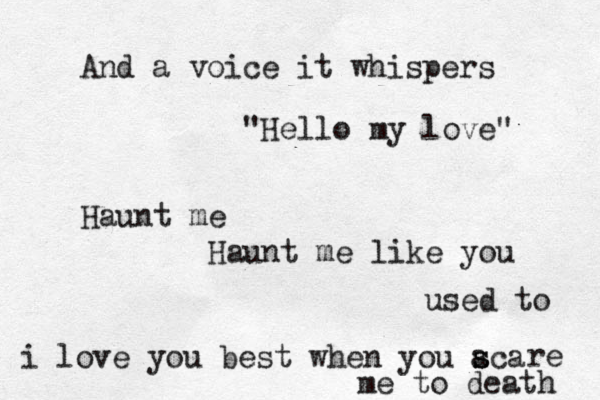 And a voice it whispers "Hello my love" Haunt me Haunt me like you used to i love you best when you aca s s re me to death 