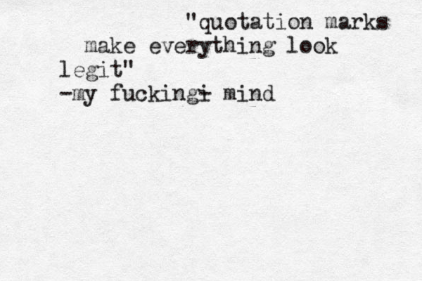 "quotation marks make everything look legit" -my fucking i - mind 
