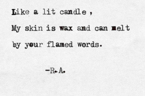I L Like a lit candle My skin is wax and can melt by your flamed words. , -R.A.
