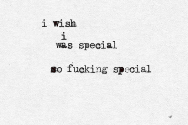 i wish i was special so fucking special 