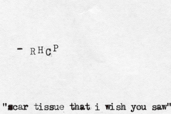 "scar tissue that i wish you saw" R H C P - 