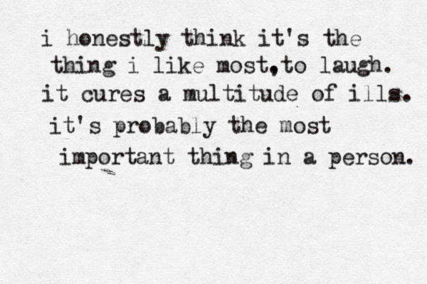 i honestly think it's the thing i like most. ,to laugh. it cures a multitude of ills. it's probably the most important thing in a person. 