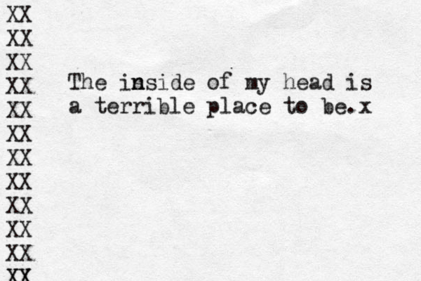 The is n nside of my head is a terrible place to be.x XX XX XX XX XX XX XX XX XX XX XX XX XX 