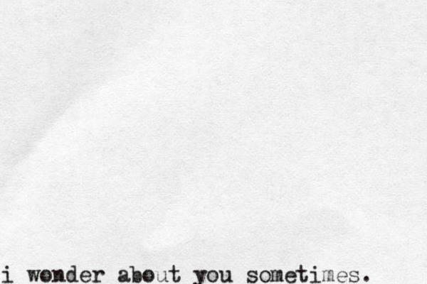 i wonder about you sometimes. 