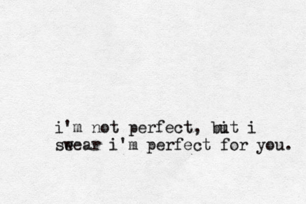 i'm not perfect, bit u i seea w r i'm perfect for you. 
