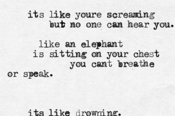 its like youre screaming bur n t t t o one can hear you. like an elephant is sitting on your chest you cant breathe or speak. its like drowning.