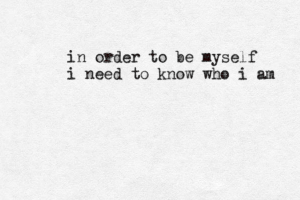 in order to be myself i need to know who i am 