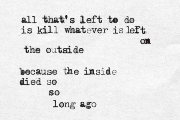 all that's left to do is kill whatever is el f l t on the outside because the inside died so so long ago