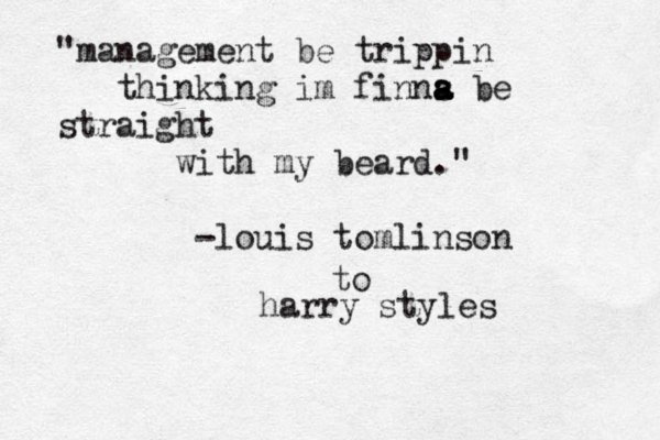"management be trippin thinking im finns a a a be straight with my beard." -louis tomlinson to harry styles 