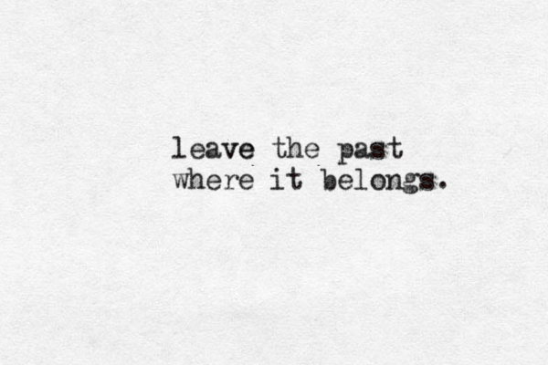 leave ve the past where it belongs. 