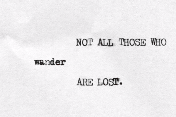 NOT ALL THOSE WHO wander ARE LOST.