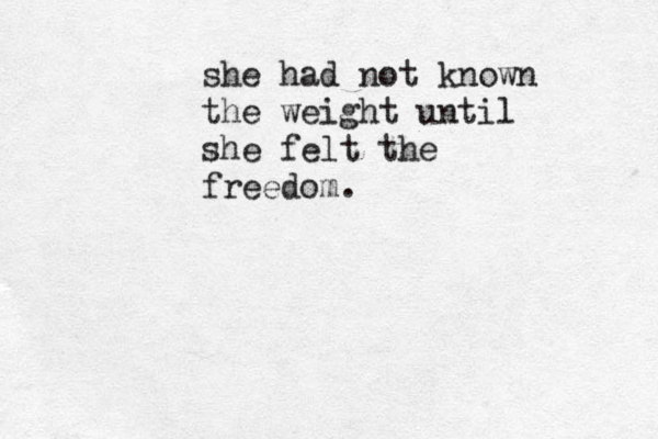 she had not known the weight until she felt the freedom.