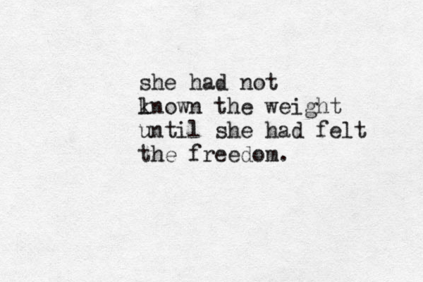 she had not l known the weight until she had felt the freedom.