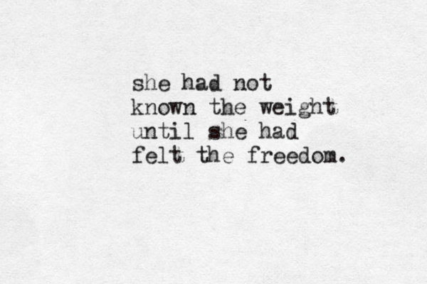 she had not known the weight until she had felt the freedom.