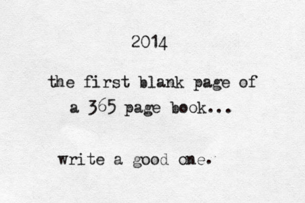 2014 the first blank page of a 365 page book... write a good one . 