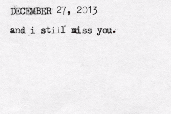DECEMBER 27, 2013 and i still miss you.