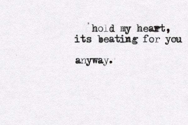 hold my heart, its beating for you anyway.