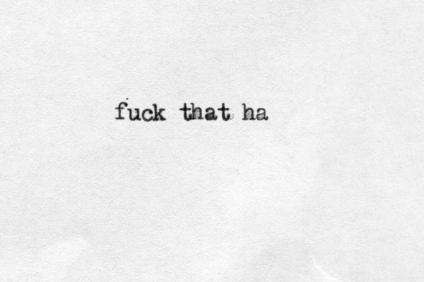 fuck that ha 