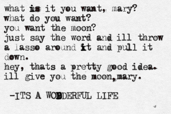 what us i i i it you want, mary? what do you want? you want the moon? just say the word and ill throw a lasso around kt i i i and pull it down. hey , thats a pretty good idea. ill give you the moon mary. -ITS A WOD N B BDERFUL LIFE ,