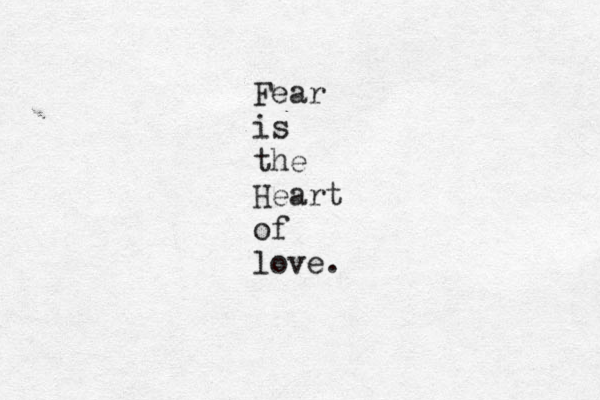 Fear is the Heart of love.