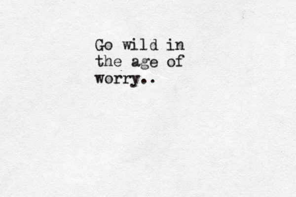 Go wild in the age of worry..