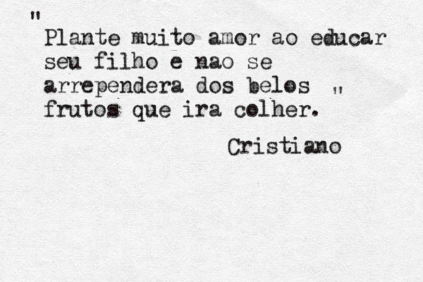 Plante muito amor ao educar seu filho e nao se arrependera dos belos frutos que ira colher. Cristiano " " 
