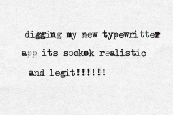 digging my new typewritter app its sookok realistic and legit!!!!!! 