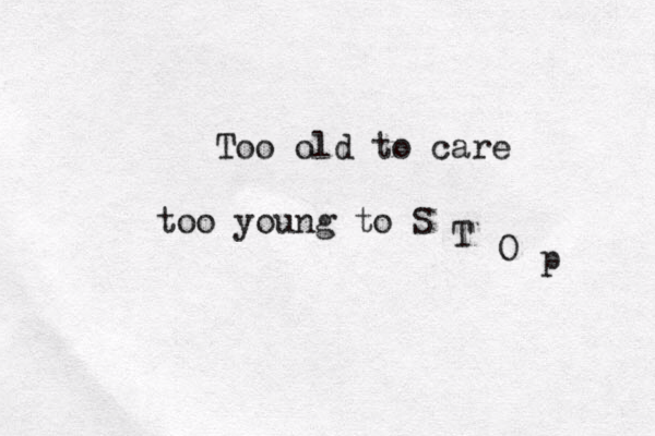Too old to care too young to S T O p 