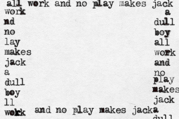 all work and no play makes jack a dul l boy all work and no play makes jack a dull work nd no lay makes jack a dull boy ll wok r r rk and no play makes jack 