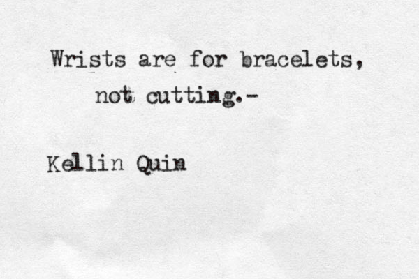 Wrists are for bracelets, not cutting.- Kellin Quin