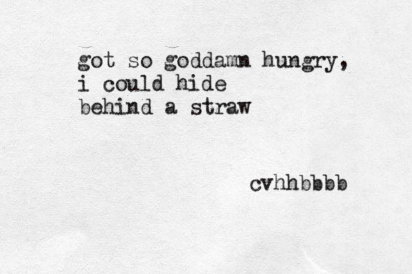 got so goddamn hungry, i could hide behind a straw cvhhbbbb 