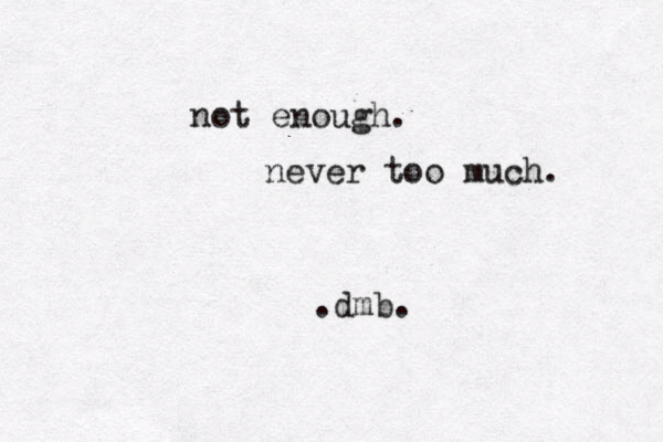 not enough. never too much. dmb. . 