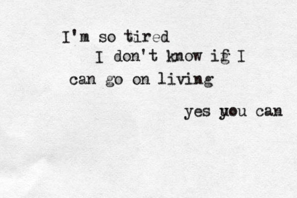 I'm so tired I don't know ig f I can go on living yes uou y can 