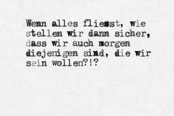 Wenn alles fliesst, wie stellen wir dann sicher, dass wir auch morgen diejenigen sind, die wir sein wollen?!?