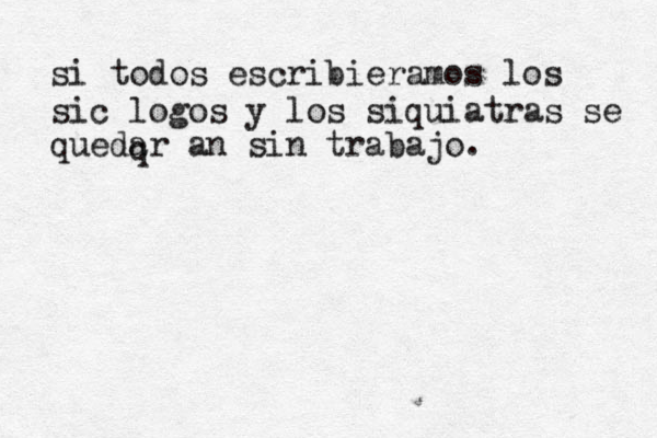 si todos escribieramos los sicólogos ó y los siquiatras se q quedarían sin trabajo.