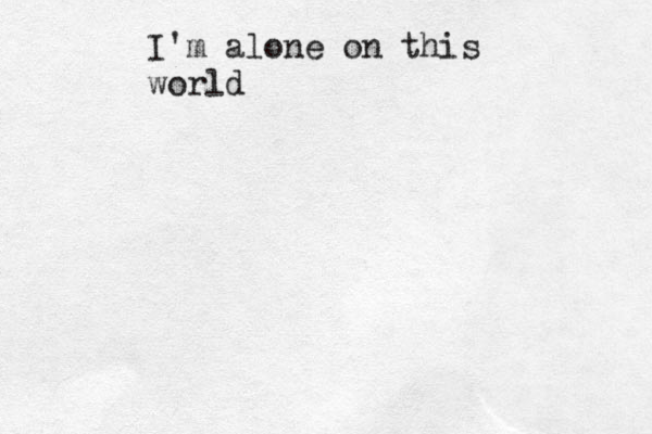 I'm alone on this world 