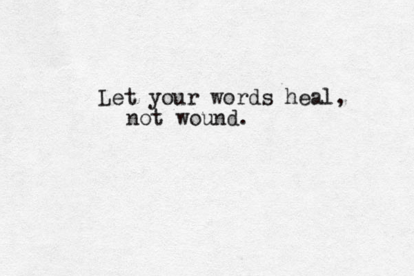 Let your words heal, no t wound. 