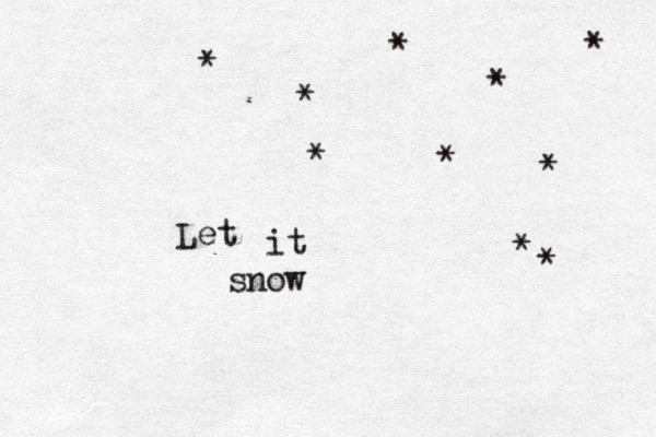 Let it snow * * * * * * * * * * 